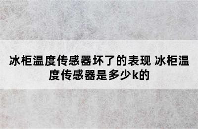 冰柜温度传感器坏了的表现 冰柜温度传感器是多少k的